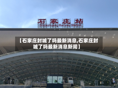 【石家庄封城了吗最新消息,石家庄封城了吗最新消息新闻】-第2张图片