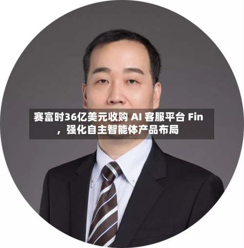 赛富时36亿美元收购 AI 客服平台 Fin	，强化自主智能体产品布局-第2张图片