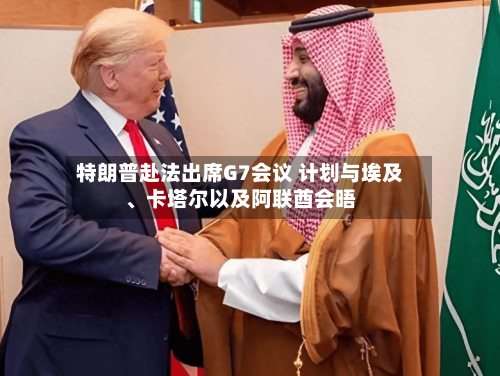 特朗普赴法出席G7会议 计划与埃及	、卡塔尔以及阿联酋会晤-第2张图片