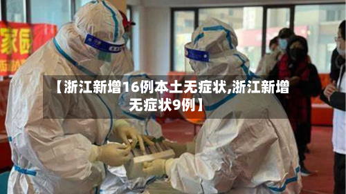 【浙江新增16例本土无症状,浙江新增无症状9例】-第3张图片