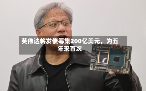 英伟达将发债筹集200亿美元	，为五年来首次-第2张图片